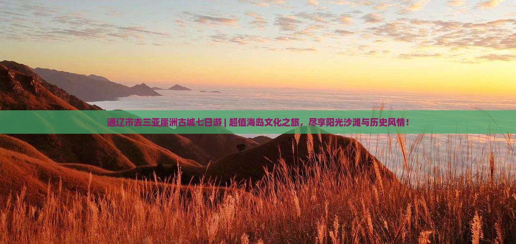 通辽市去三亚崖洲古城七日游