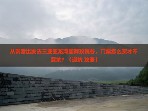 贵港出发三亚亚龙湾国际玫瑰谷门票