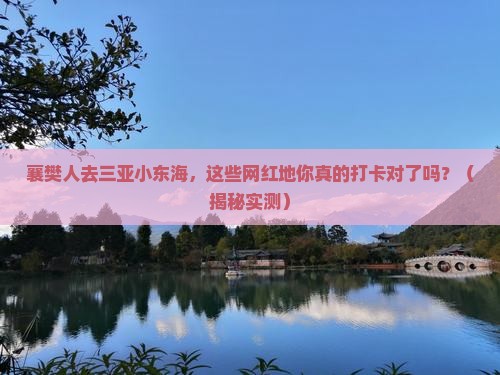 襄樊去三亚小东海旅游网红地点