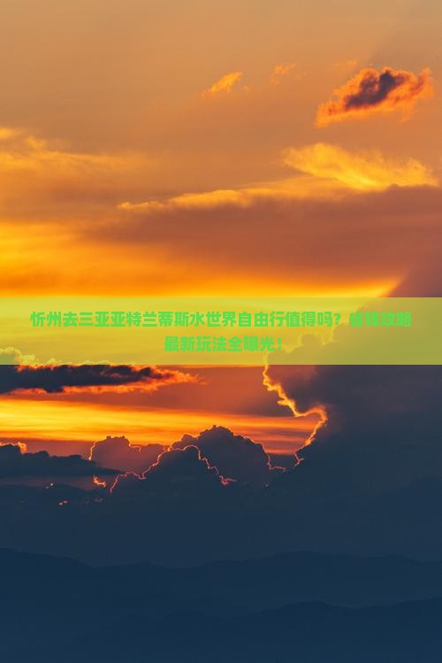 忻州前往三亚亚特兰蒂斯水世界自由行