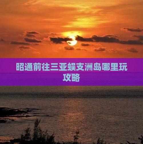 昭通前往三亚蜈支洲岛哪里玩