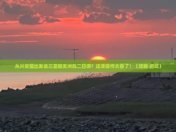 兴安盟出发三亚蜈支洲岛二日游