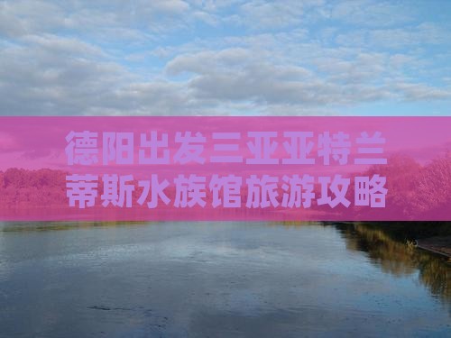德阳出发三亚亚特兰蒂斯水族馆大型旅游团