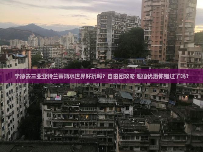 宁德前往三亚亚特兰蒂斯水世界自由团