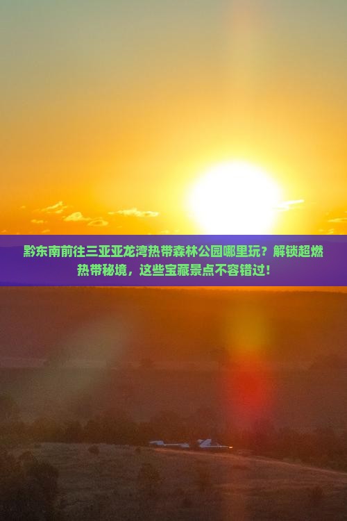 黔东南前往三亚亚龙湾热带森林公园哪里玩