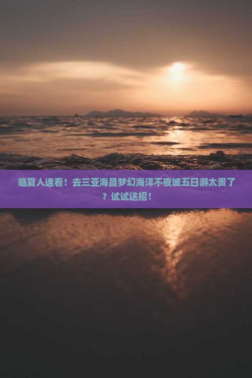 临夏前往三亚海昌梦幻海洋不夜城五日游