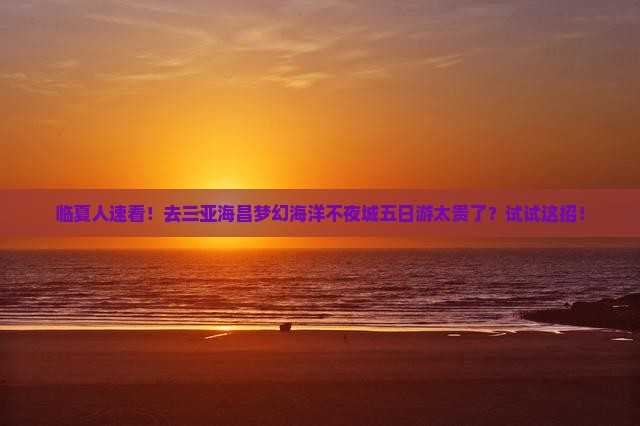 临夏前往三亚海昌梦幻海洋不夜城五日游