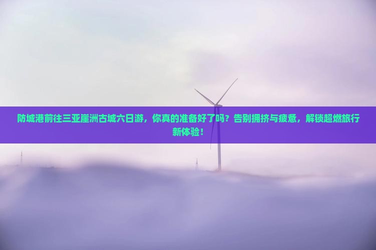 防城港前往三亚崖洲古城六日游