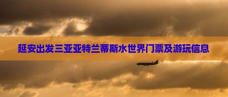 延安出发三亚亚特兰蒂斯水世界门票