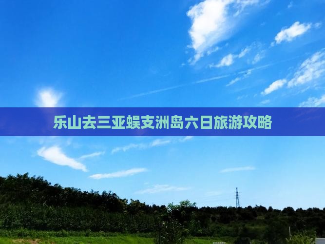 乐山去三亚蜈支洲岛六日游