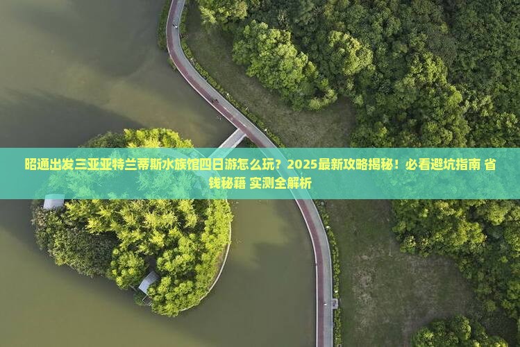 昭通出发三亚亚特兰蒂斯水族馆四日游