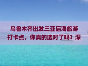 乌鲁木齐出发三亚后海旅游打卡点