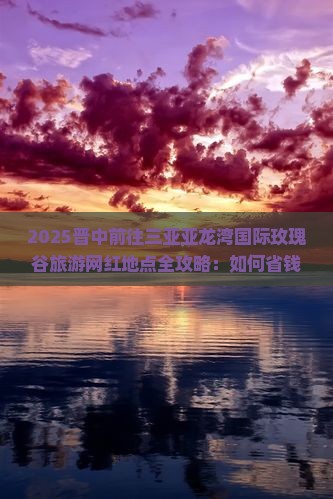 晋中前往三亚亚龙湾国际玫瑰谷旅游网红地点