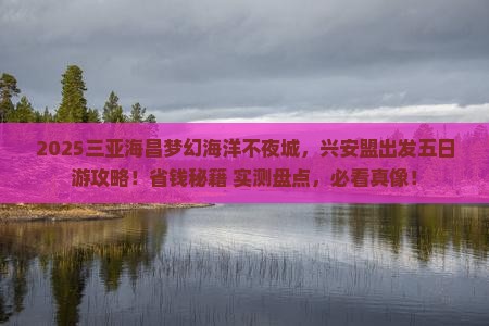 兴安盟前往三亚海昌梦幻海洋不夜城五日游