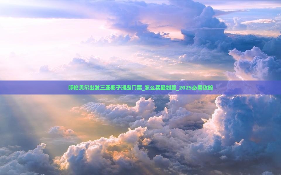 呼伦贝尔出发三亚椰子洲岛门票