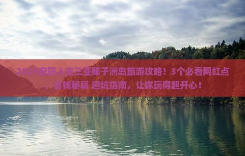 安阳去三亚椰子洲岛旅游网红地点