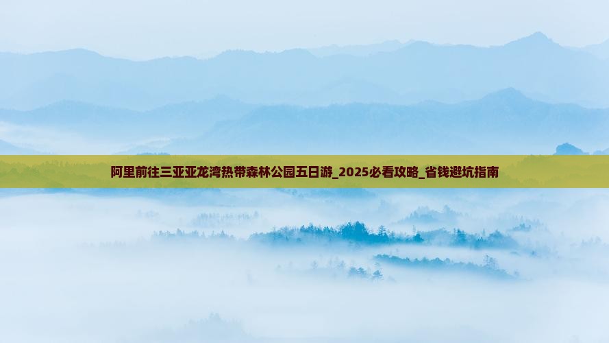 阿里前往三亚亚龙湾热带森林公园五日游