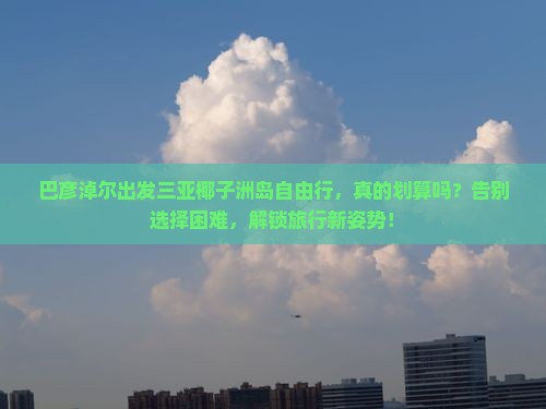 巴彦淖尔出发三亚椰子洲岛自由行