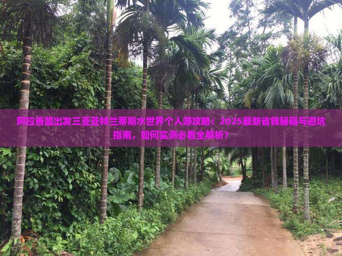 阿拉善盟出发三亚亚特兰蒂斯水世界个人游