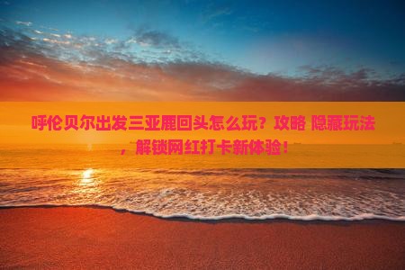 呼伦贝尔出发三亚鹿回头哪里玩