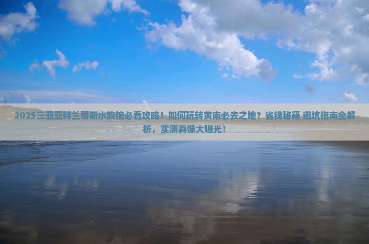 黄南去三亚亚特兰蒂斯水族馆必玩地