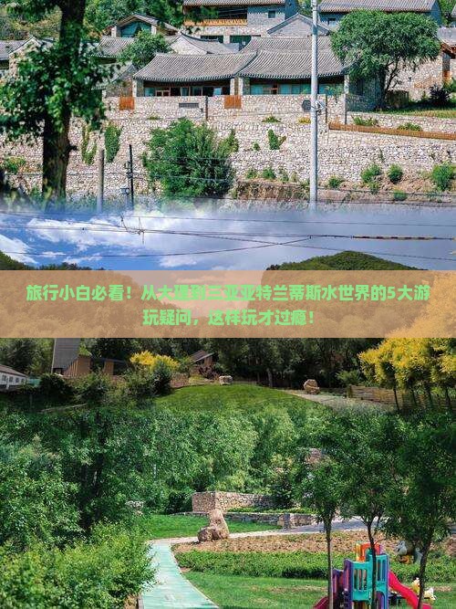 旅行小白必看！从大理到三亚亚特兰蒂斯水世界的5大游玩疑问，这样玩才过瘾！