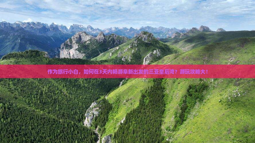 作为旅行小白，如何在3天内畅游阜新出发的三亚皇后湾？游玩攻略大！