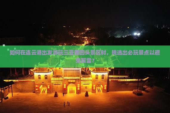 如何在连云港出发游玩三亚鹿回头景区时，挑选出必玩景点以避免踩雷？