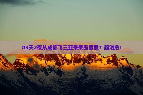 #3天2夜从成都飞三亚呆呆岛度假？超治愈！