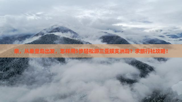 亲，从秦皇岛出发，怎样用5步轻松游三亚蜈支洲岛？求旅行社攻略！