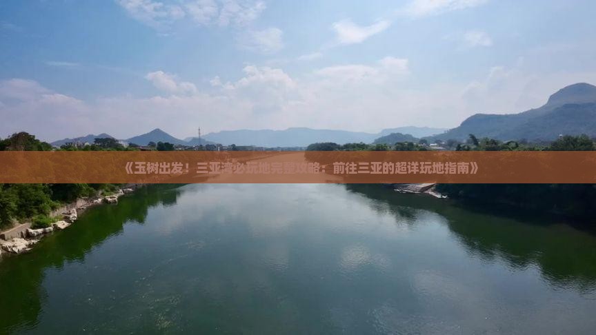 《玉树出发！三亚湾必玩地完整攻略：前往三亚的超详玩地指南》