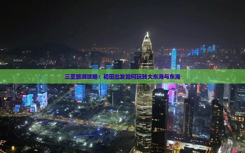 三亚旅游攻略：和田出发如何玩转大东海与东海