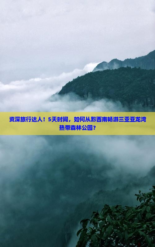 资深旅行达人！5天时间，如何从黔西南畅游三亚亚龙湾热带森林公园？
