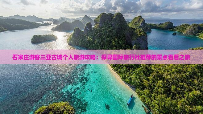 石家庄游客三亚古城个人旅游攻略：探寻国际旅行社推荐的景点看看之旅