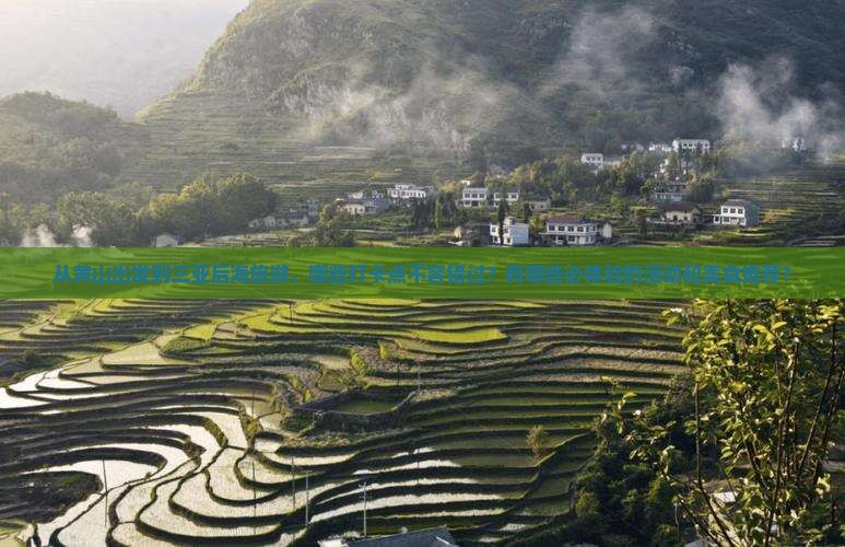 从黄山出发到三亚后海旅游，哪些打卡点不容错过？有哪些必体验的活动和美食推荐？