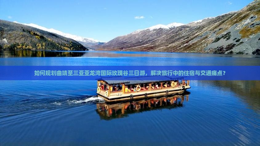 如何规划曲靖至三亚亚龙湾国际玫瑰谷三日游，解决旅行中的住宿与交通痛点？