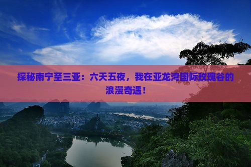 探秘南宁至三亚：六天五夜，我在亚龙湾国际玫瑰谷的浪漫奇遇！