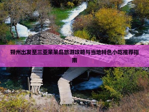 朔州出发至三亚呆呆岛旅游攻略与当地特色小吃推荐指南