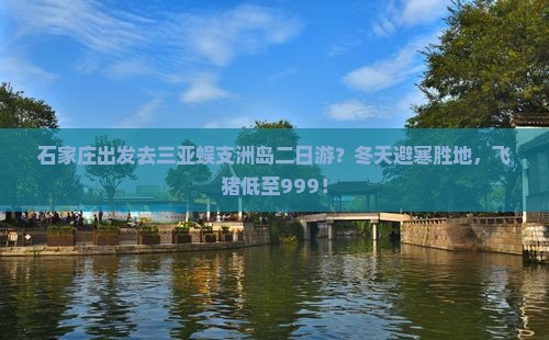 石家庄出发去三亚蜈支洲岛二日游？冬天避寒胜地，飞猪低至999！