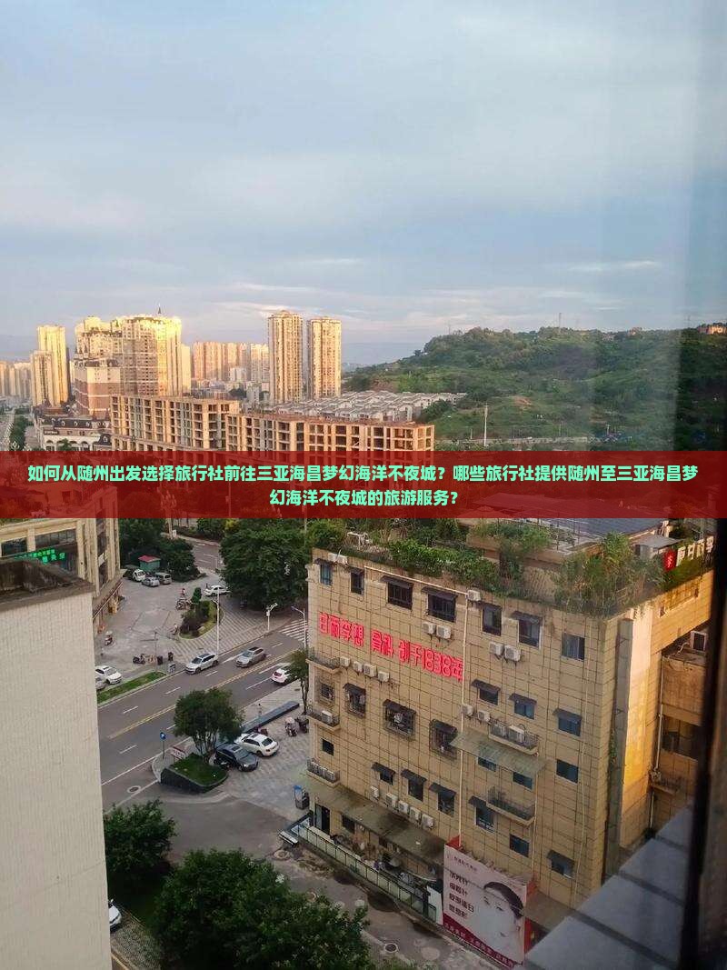 如何从随州出发选择旅行社前往三亚海昌梦幻海洋不夜城？哪些旅行社提供随州至三亚海昌梦幻海洋不夜城的旅游服务？