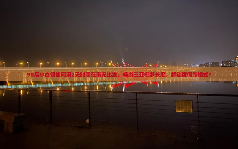 90后小白领如何用2天时间在南充出发，畅游三亚椰梦长廊，解锁度假新模式？