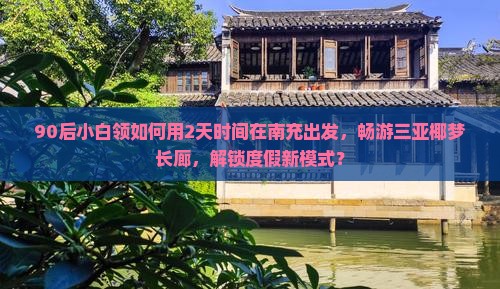 90后小白领如何用2天时间在南充出发，畅游三亚椰梦长廊，解锁度假新模式？