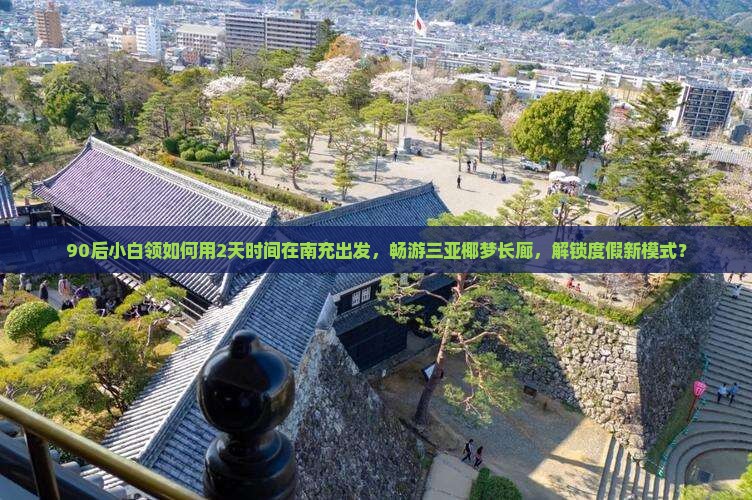 90后小白领如何用2天时间在南充出发，畅游三亚椰梦长廊，解锁度假新模式？