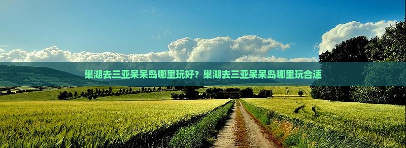 巢湖去三亚呆呆岛哪里玩