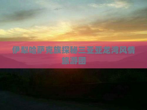 伊犁哈萨克去三亚亚龙湾自由团