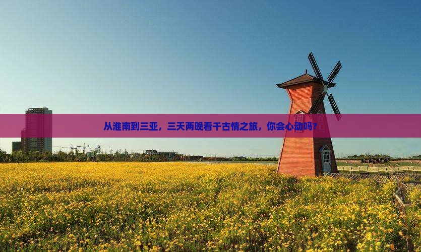 淮南去三亚千古情三日游