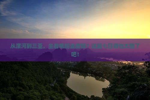漯河前往三亚半山半岛帆船港七日游 漯河前往三亚半山半岛帆船港七日游