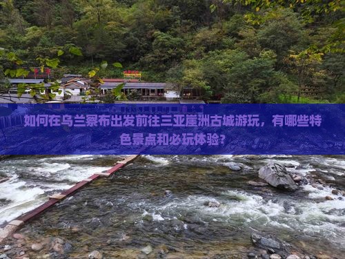 乌兰察布前往三亚崖洲古城哪里玩