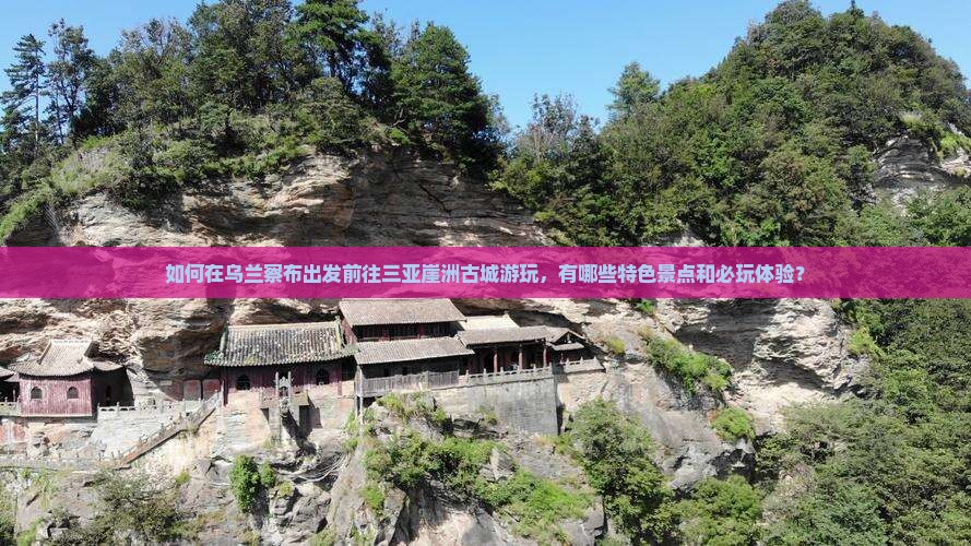 乌兰察布前往三亚崖洲古城哪里玩