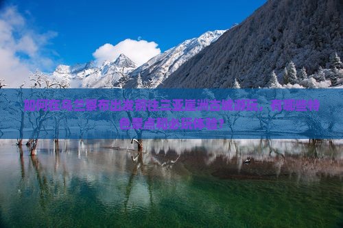 乌兰察布前往三亚崖洲古城哪里玩